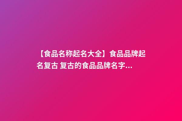 【食品名称起名大全】食品品牌起名复古 复古的食品品牌名字大全-第1张-商标起名-玄机派